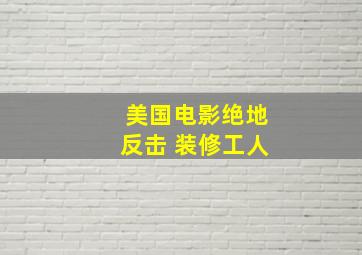 美国电影绝地反击 装修工人